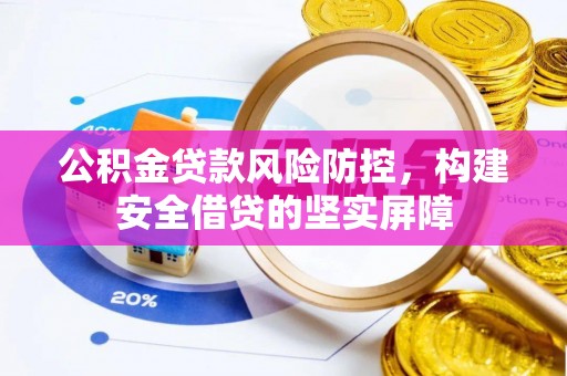 麻涌公积金贷款风险防控，构建安全借贷的坚实屏障