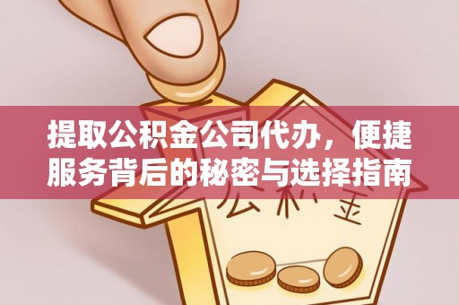麻涌提取公积金公司代办，便捷服务背后的秘密与选择指南