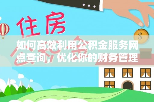 麻涌如何高效利用公积金服务网点查询，优化你的财务管理