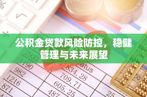 麻涌公积金贷款风险防控，稳健管理与未来展望
