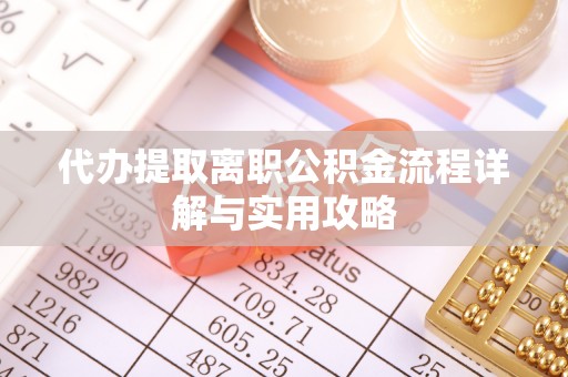 麻涌代办提取离职公积金流程详解与实用攻略