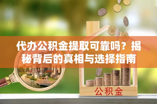 麻涌代办公积金提取可靠吗？揭秘背后的真相与选择指南