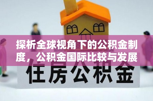麻涌探析全球视角下的公积金制度，公积金国际比较与发展趋势