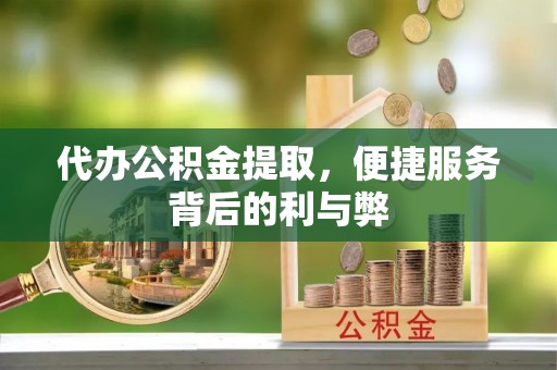 麻涌代办公积金提取，便捷服务背后的利与弊