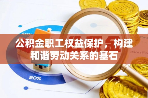 麻涌公积金职工权益保护，构建和谐劳动关系的基石