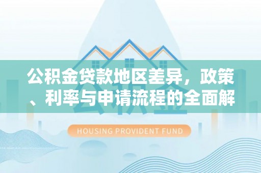 麻涌公积金贷款地区差异，政策、利率与申请流程的全面解析