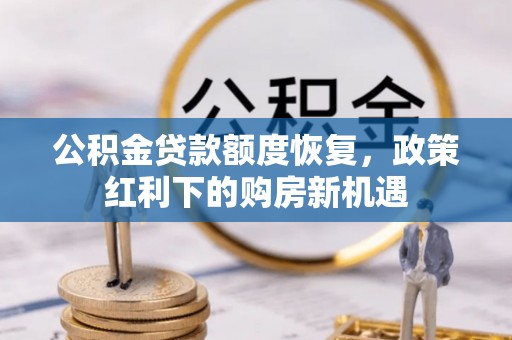 麻涌公积金贷款额度恢复，政策红利下的购房新机遇