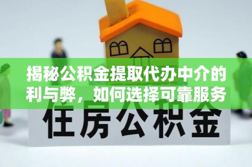 麻涌揭秘公积金提取代办中介的利与弊，如何选择可靠服务？
