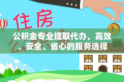 麻涌公积金专业提取代办，高效、安全、省心的服务选择
