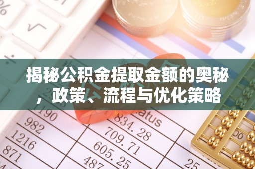 麻涌揭秘公积金提取金额的奥秘，政策、流程与优化策略
