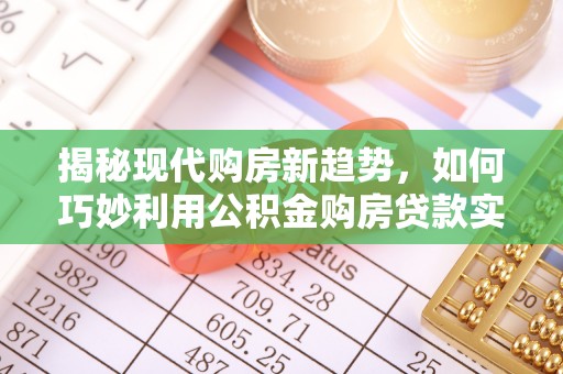 麻涌揭秘现代购房新趋势，如何巧妙利用公积金购房贷款实现梦想家园