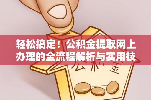 麻涌轻松搞定！公积金提取网上办理的全流程解析与实用技巧