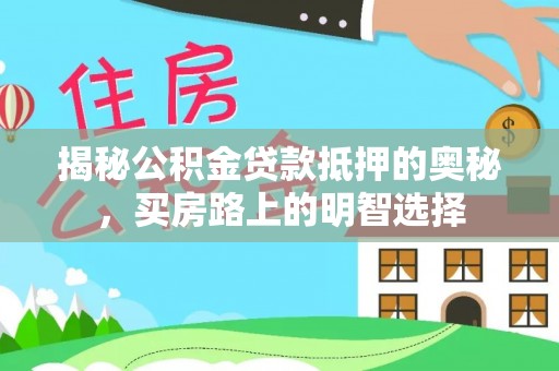 麻涌揭秘公积金贷款抵押的奥秘，买房路上的明智选择