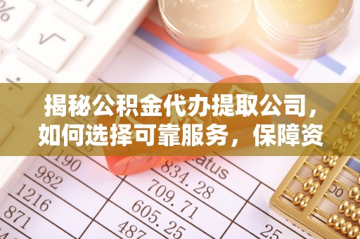 麻涌揭秘公积金代办提取公司，如何选择可靠服务，保障资金安全