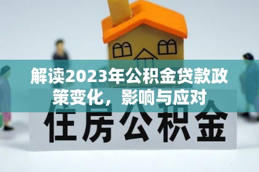 麻涌解读2023年公积金贷款政策变化，影响与应对