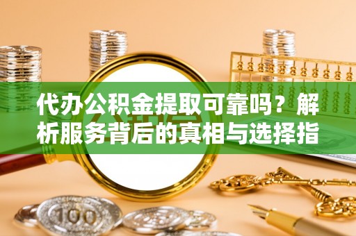 麻涌代办公积金提取可靠吗？解析服务背后的真相与选择指南