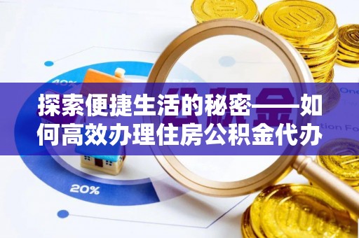 麻涌探索便捷生活的秘密——如何高效办理住房公积金代办提取