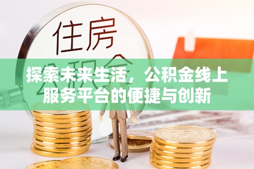 麻涌探索未来生活，公积金线上服务平台的便捷与创新