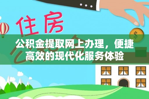 麻涌公积金提取网上办理，便捷高效的现代化服务体验