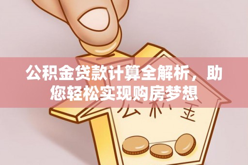 麻涌公积金贷款计算全解析，助您轻松实现购房梦想
