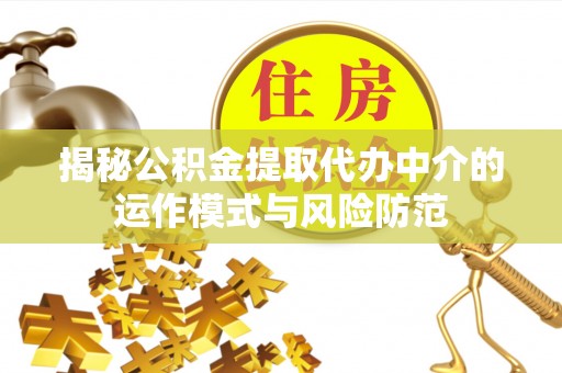 麻涌揭秘公积金提取代办中介的运作模式与风险防范
