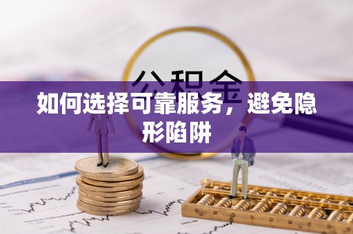 麻涌如何选择可靠服务，避免隐形陷阱