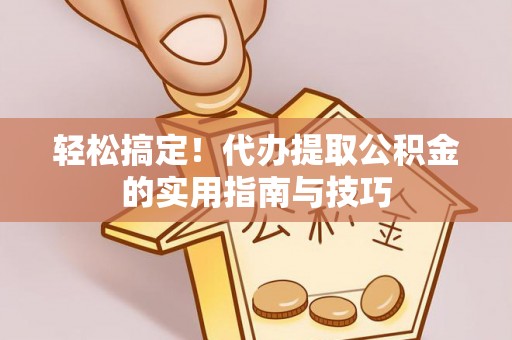 麻涌轻松搞定！代办提取公积金的实用指南与技巧