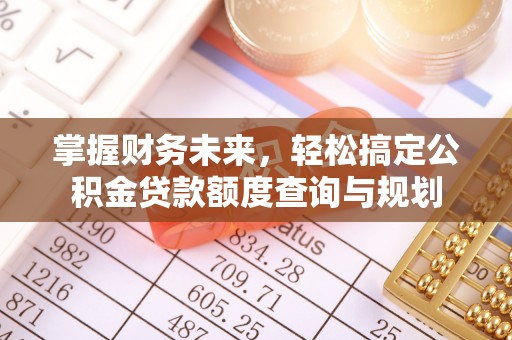 麻涌掌握财务未来，轻松搞定公积金贷款额度查询与规划