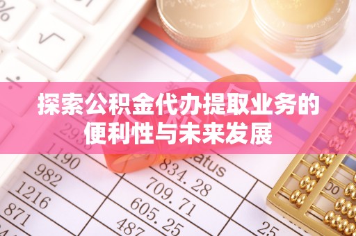 麻涌探索公积金代办提取业务的便利性与未来发展