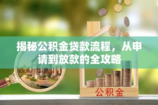 麻涌揭秘公积金贷款流程，从申请到放款的全攻略