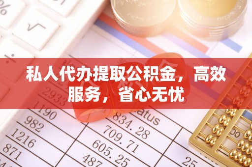 麻涌私人代办提取公积金，高效服务，省心无忧
