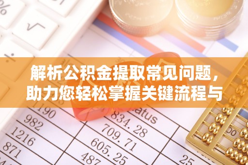 麻涌解析公积金提取常见问题，助力您轻松掌握关键流程与技巧