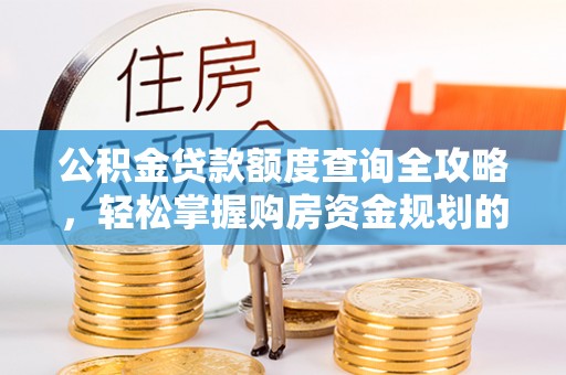 麻涌公积金贷款额度查询全攻略，轻松掌握购房资金规划的关键