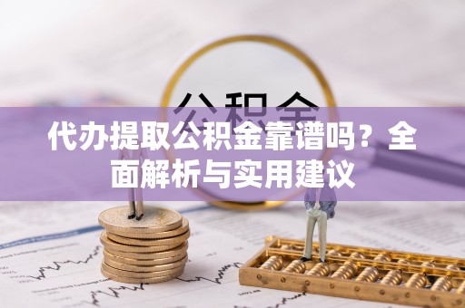 麻涌代办提取公积金靠谱吗？全面解析与实用建议