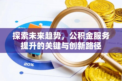 麻涌探索未来趋势，公积金服务提升的关键与创新路径