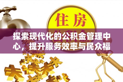 麻涌探索现代化的公积金管理中心，提升服务效率与民众福祉的关键