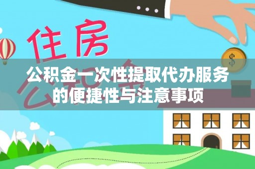 麻涌公积金一次性提取代办服务的便捷性与注意事项