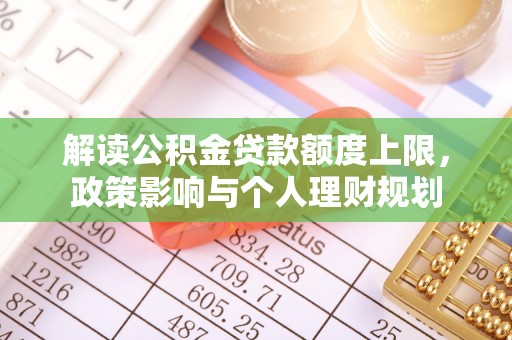 麻涌解读公积金贷款额度上限，政策影响与个人理财规划