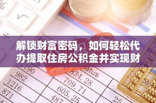 麻涌解锁财富密码，如何轻松代办提取住房公积金并实现财务自由