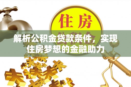 麻涌解析公积金贷款条件，实现住房梦想的金融助力