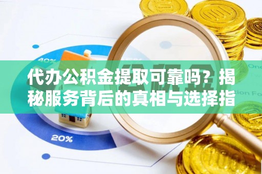 麻涌代办公积金提取可靠吗？揭秘服务背后的真相与选择指南