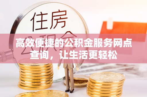 麻涌高效便捷的公积金服务网点查询，让生活更轻松