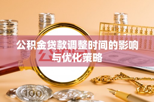 麻涌公积金贷款调整时间的影响与优化策略