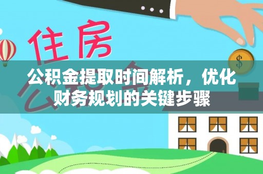 麻涌公积金提取时间解析，优化财务规划的关键步骤