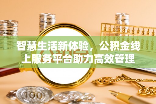 麻涌智慧生活新体验，公积金线上服务平台助力高效管理