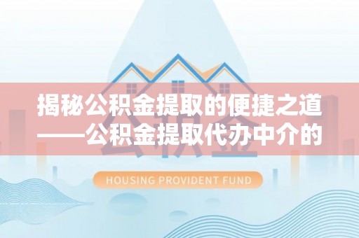麻涌揭秘公积金提取的便捷之道——公积金提取代办中介的专业服务