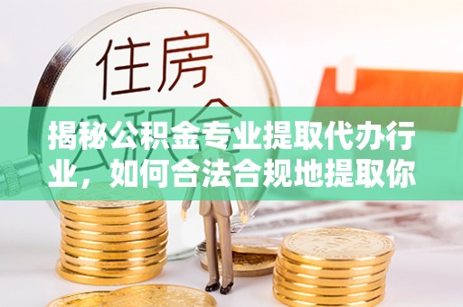 麻涌揭秘公积金专业提取代办行业，如何合法合规地提取你的公积金