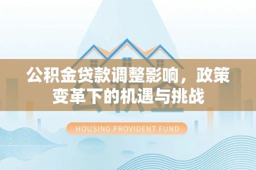 麻涌公积金贷款调整影响，政策变革下的机遇与挑战