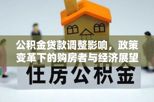 麻涌公积金贷款调整影响，政策变革下的购房者与经济展望