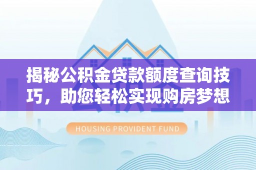 麻涌揭秘公积金贷款额度查询技巧，助您轻松实现购房梦想